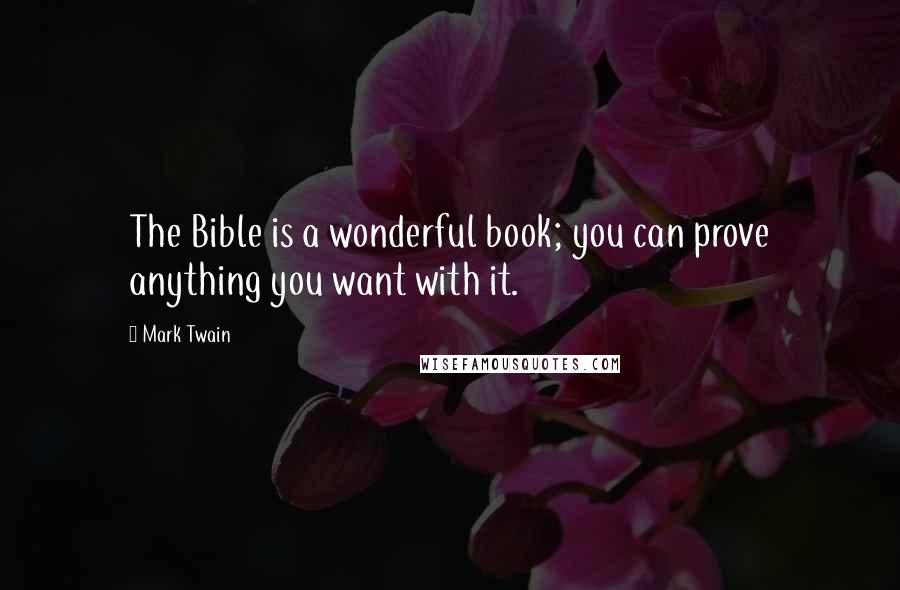 Mark Twain Quotes: The Bible is a wonderful book; you can prove anything you want with it.