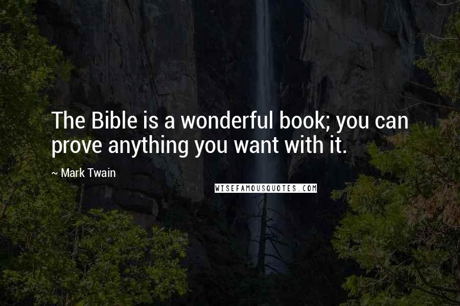 Mark Twain Quotes: The Bible is a wonderful book; you can prove anything you want with it.