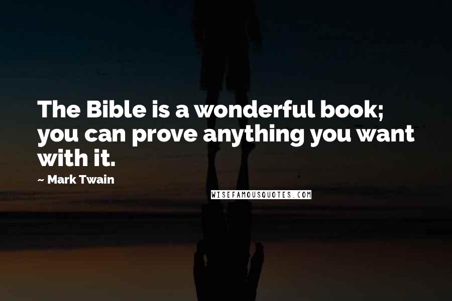 Mark Twain Quotes: The Bible is a wonderful book; you can prove anything you want with it.
