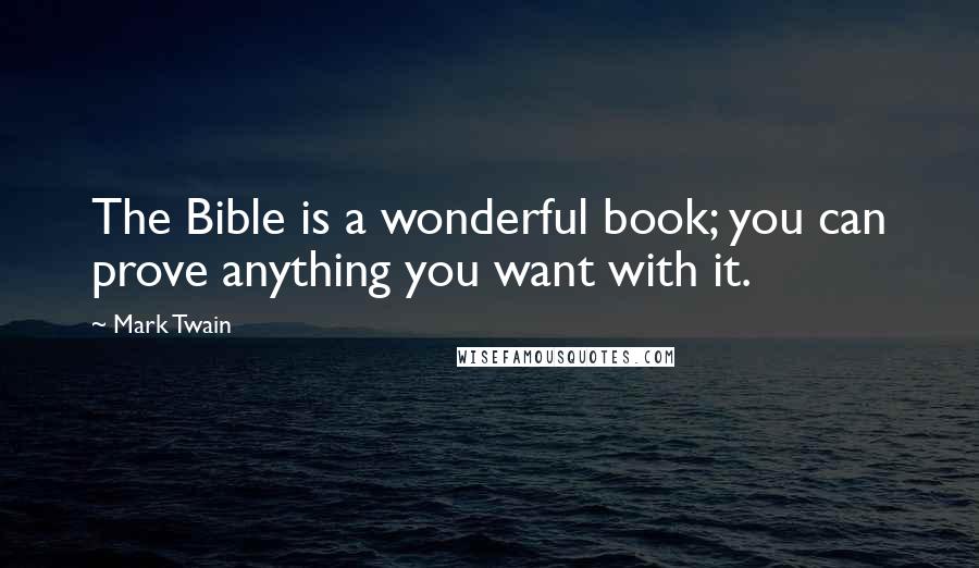 Mark Twain Quotes: The Bible is a wonderful book; you can prove anything you want with it.