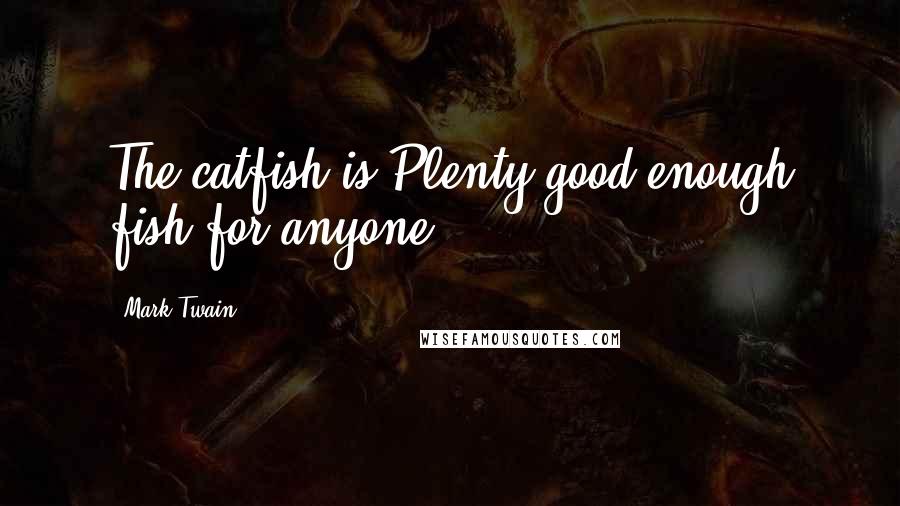 Mark Twain Quotes: The catfish is Plenty good enough fish for anyone