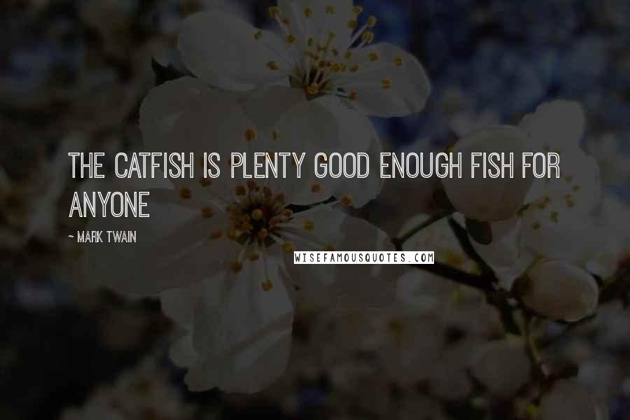 Mark Twain Quotes: The catfish is Plenty good enough fish for anyone