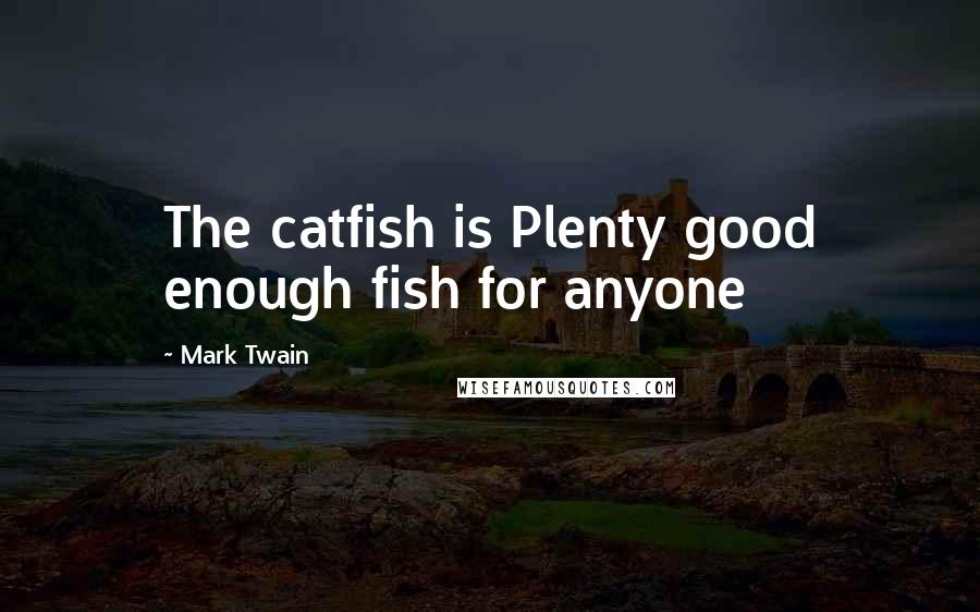 Mark Twain Quotes: The catfish is Plenty good enough fish for anyone