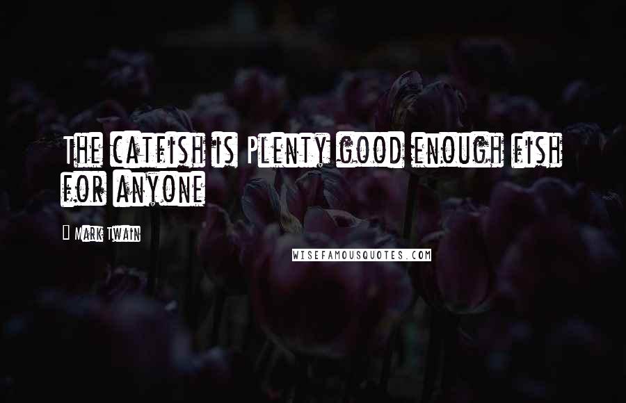 Mark Twain Quotes: The catfish is Plenty good enough fish for anyone