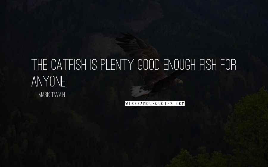 Mark Twain Quotes: The catfish is Plenty good enough fish for anyone