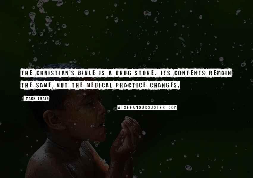 Mark Twain Quotes: The Christian's Bible is a drug store. Its contents remain the same, but the medical practice changes.