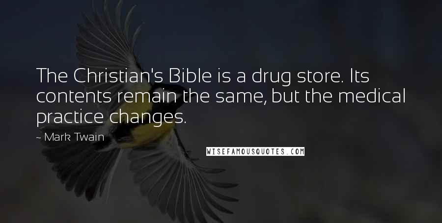 Mark Twain Quotes: The Christian's Bible is a drug store. Its contents remain the same, but the medical practice changes.