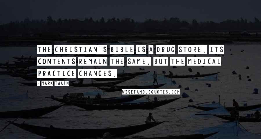 Mark Twain Quotes: The Christian's Bible is a drug store. Its contents remain the same, but the medical practice changes.