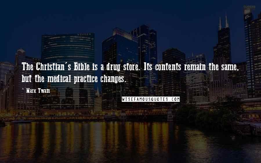 Mark Twain Quotes: The Christian's Bible is a drug store. Its contents remain the same, but the medical practice changes.