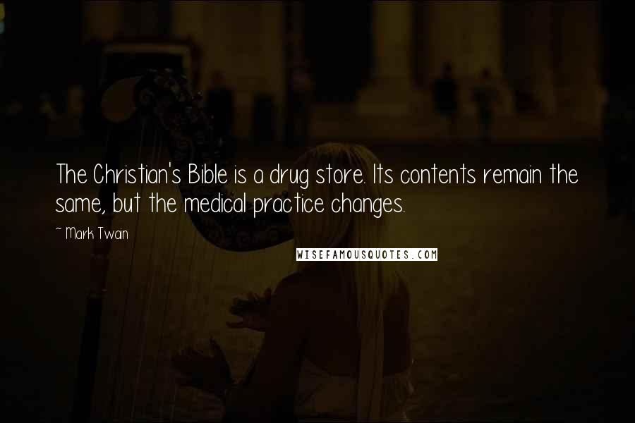 Mark Twain Quotes: The Christian's Bible is a drug store. Its contents remain the same, but the medical practice changes.