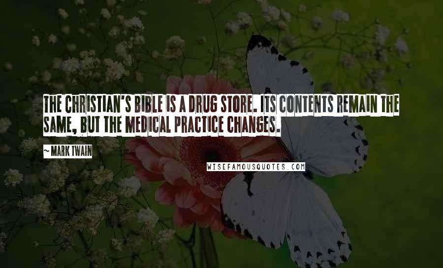 Mark Twain Quotes: The Christian's Bible is a drug store. Its contents remain the same, but the medical practice changes.