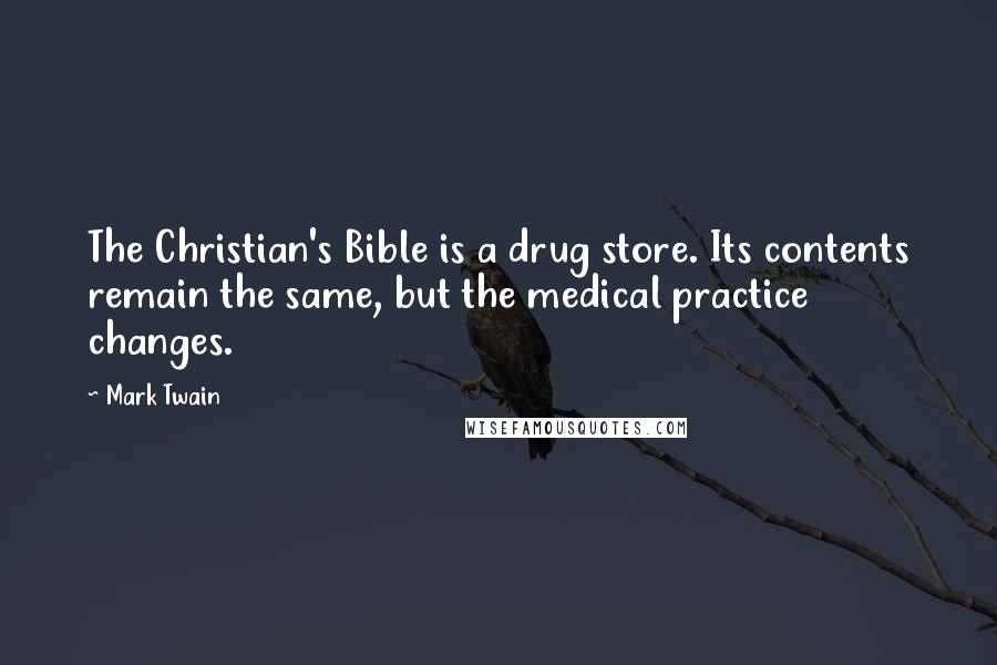 Mark Twain Quotes: The Christian's Bible is a drug store. Its contents remain the same, but the medical practice changes.