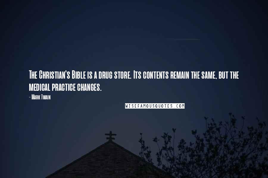 Mark Twain Quotes: The Christian's Bible is a drug store. Its contents remain the same, but the medical practice changes.