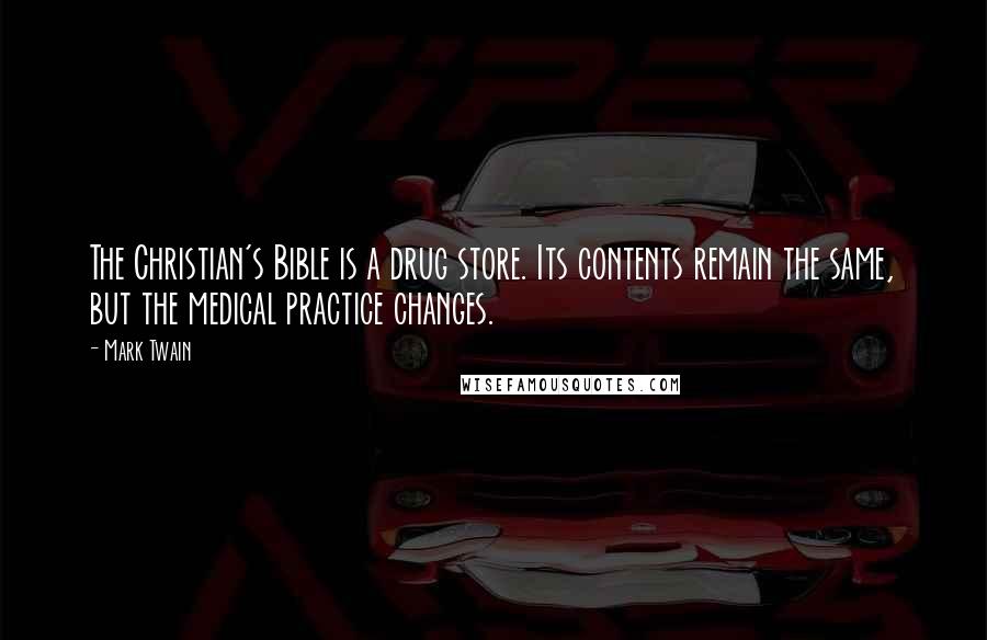 Mark Twain Quotes: The Christian's Bible is a drug store. Its contents remain the same, but the medical practice changes.