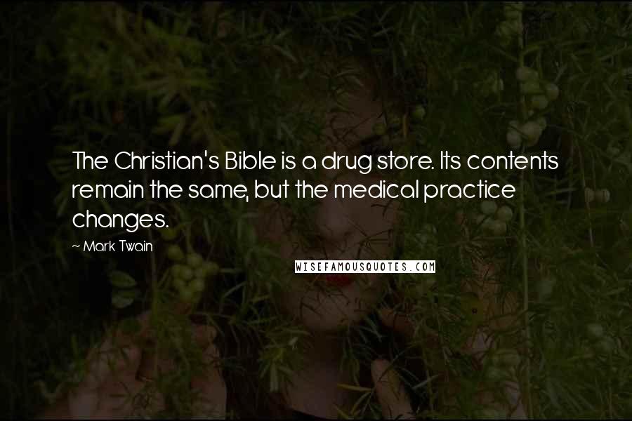 Mark Twain Quotes: The Christian's Bible is a drug store. Its contents remain the same, but the medical practice changes.