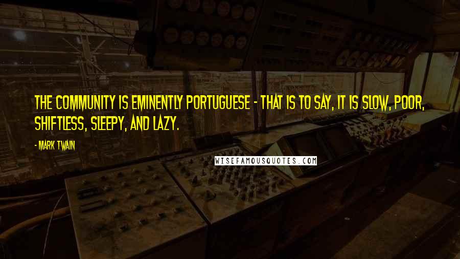 Mark Twain Quotes: The community is eminently Portuguese - that is to say, it is slow, poor, shiftless, sleepy, and lazy.