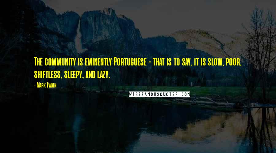 Mark Twain Quotes: The community is eminently Portuguese - that is to say, it is slow, poor, shiftless, sleepy, and lazy.