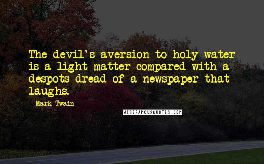 Mark Twain Quotes: The devil's aversion to holy water is a light matter compared with a despots dread of a newspaper that laughs.