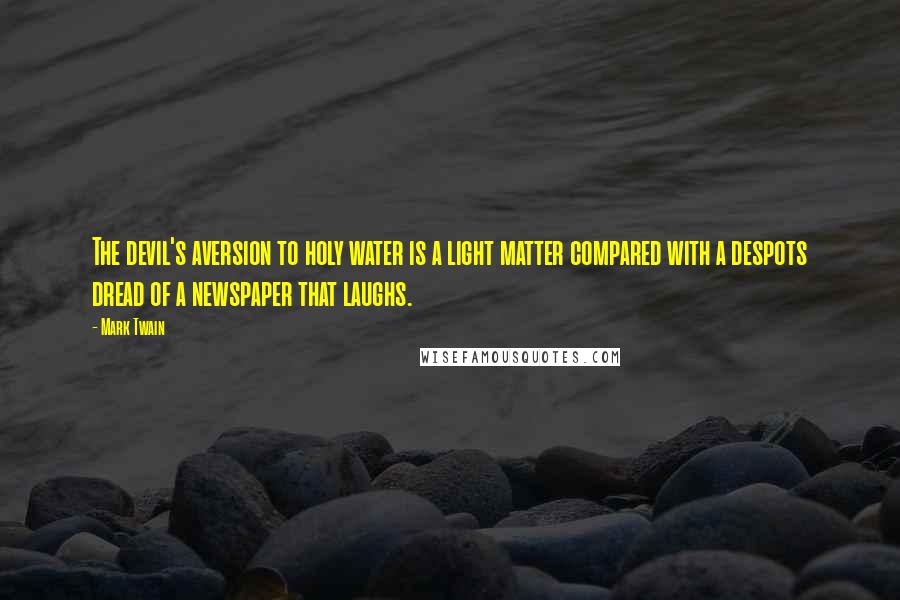 Mark Twain Quotes: The devil's aversion to holy water is a light matter compared with a despots dread of a newspaper that laughs.