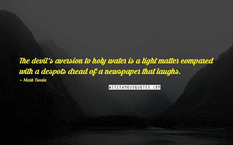 Mark Twain Quotes: The devil's aversion to holy water is a light matter compared with a despots dread of a newspaper that laughs.