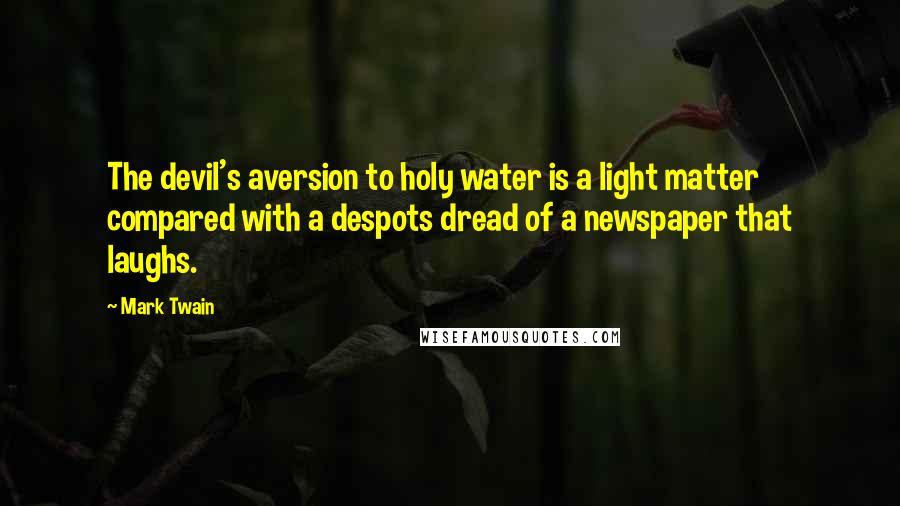 Mark Twain Quotes: The devil's aversion to holy water is a light matter compared with a despots dread of a newspaper that laughs.