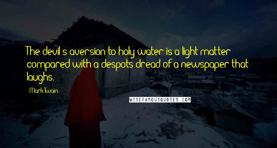 Mark Twain Quotes: The devil's aversion to holy water is a light matter compared with a despots dread of a newspaper that laughs.