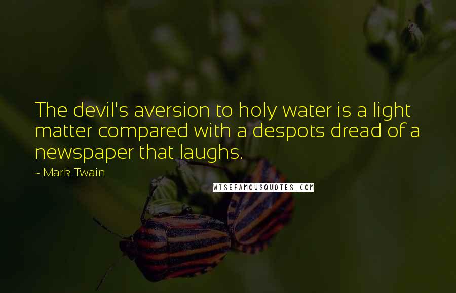 Mark Twain Quotes: The devil's aversion to holy water is a light matter compared with a despots dread of a newspaper that laughs.