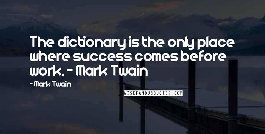 Mark Twain Quotes: The dictionary is the only place where success comes before work. - Mark Twain