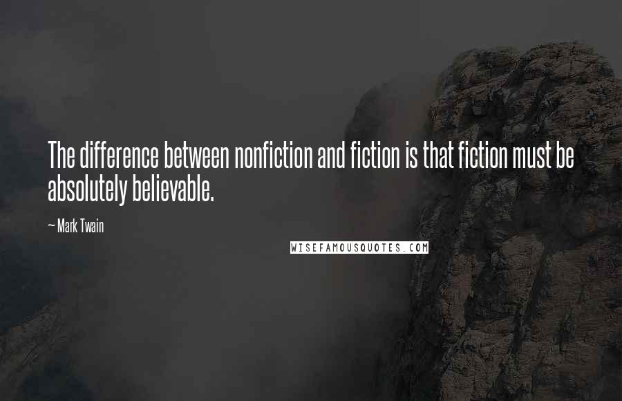 Mark Twain Quotes: The difference between nonfiction and fiction is that fiction must be absolutely believable.