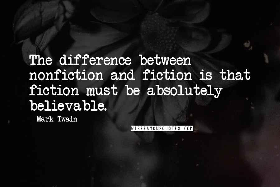 Mark Twain Quotes: The difference between nonfiction and fiction is that fiction must be absolutely believable.