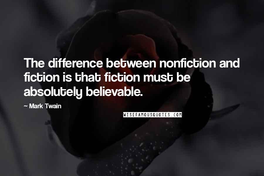 Mark Twain Quotes: The difference between nonfiction and fiction is that fiction must be absolutely believable.