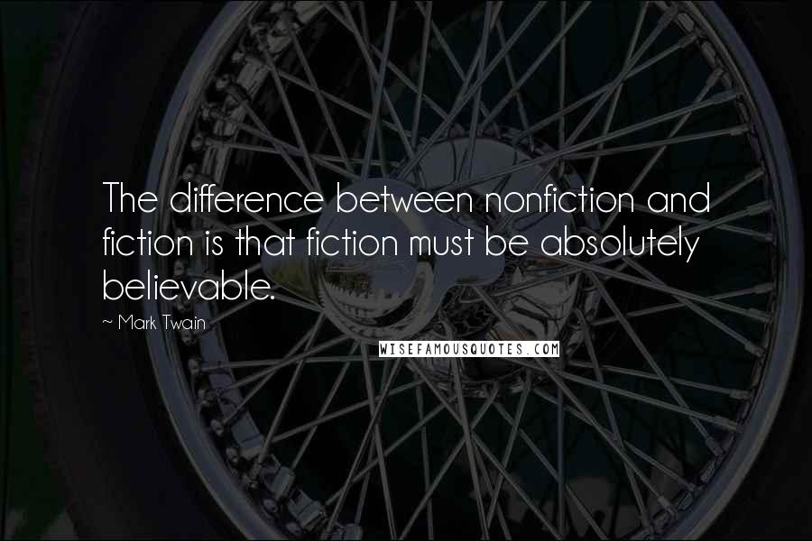 Mark Twain Quotes: The difference between nonfiction and fiction is that fiction must be absolutely believable.