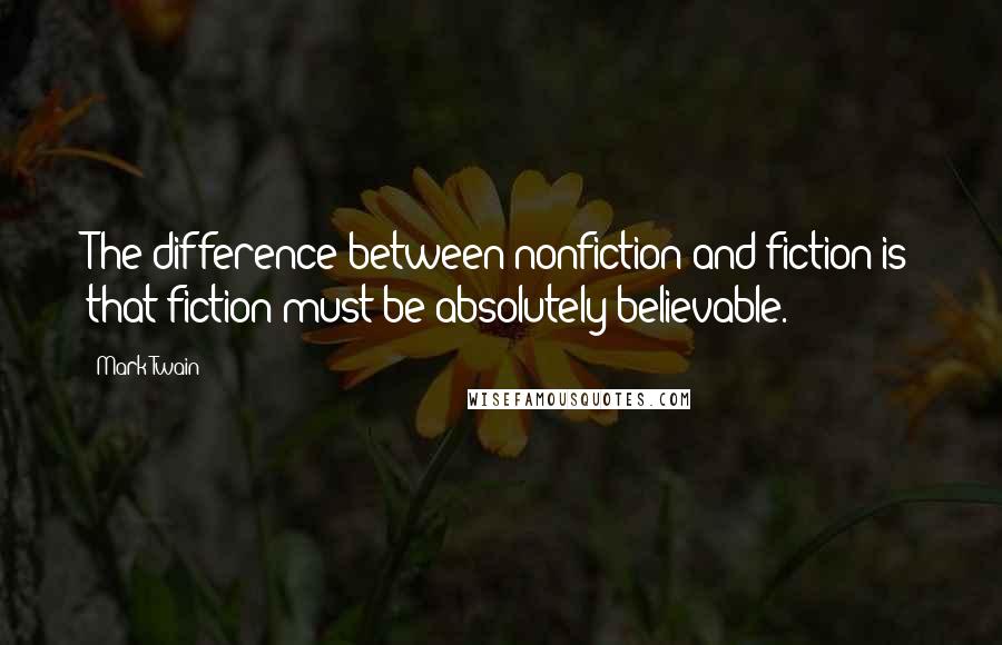 Mark Twain Quotes: The difference between nonfiction and fiction is that fiction must be absolutely believable.