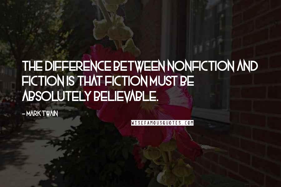 Mark Twain Quotes: The difference between nonfiction and fiction is that fiction must be absolutely believable.