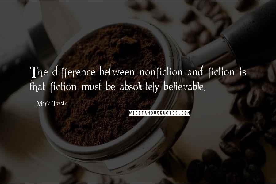 Mark Twain Quotes: The difference between nonfiction and fiction is that fiction must be absolutely believable.