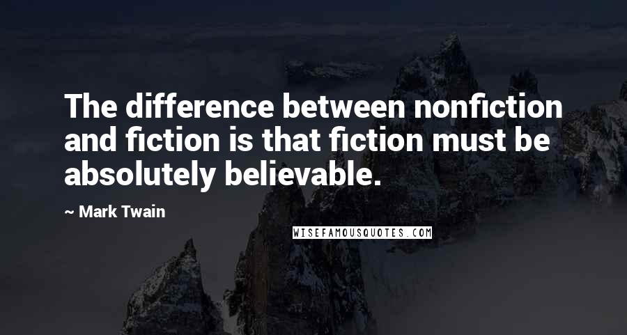 Mark Twain Quotes: The difference between nonfiction and fiction is that fiction must be absolutely believable.