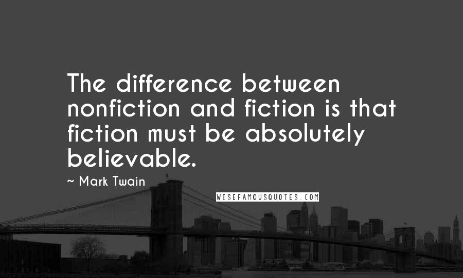 Mark Twain Quotes: The difference between nonfiction and fiction is that fiction must be absolutely believable.