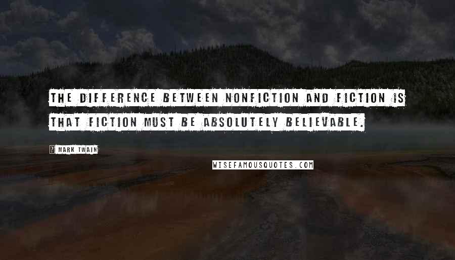 Mark Twain Quotes: The difference between nonfiction and fiction is that fiction must be absolutely believable.