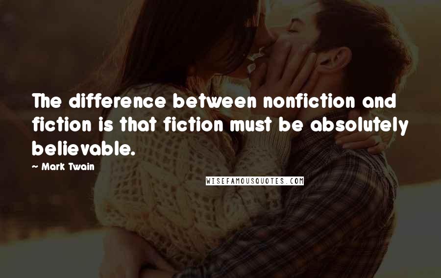 Mark Twain Quotes: The difference between nonfiction and fiction is that fiction must be absolutely believable.