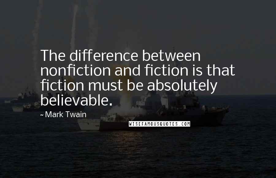 Mark Twain Quotes: The difference between nonfiction and fiction is that fiction must be absolutely believable.