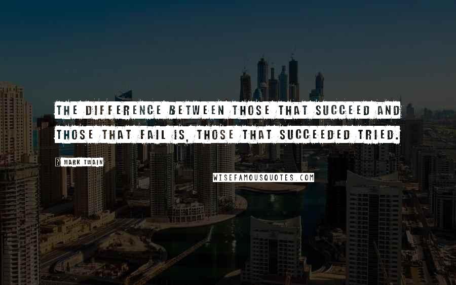 Mark Twain Quotes: The difference between those that succeed and those that fail is, those that succeeded tried.