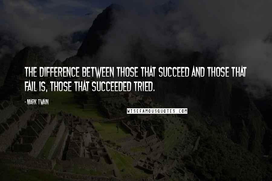 Mark Twain Quotes: The difference between those that succeed and those that fail is, those that succeeded tried.