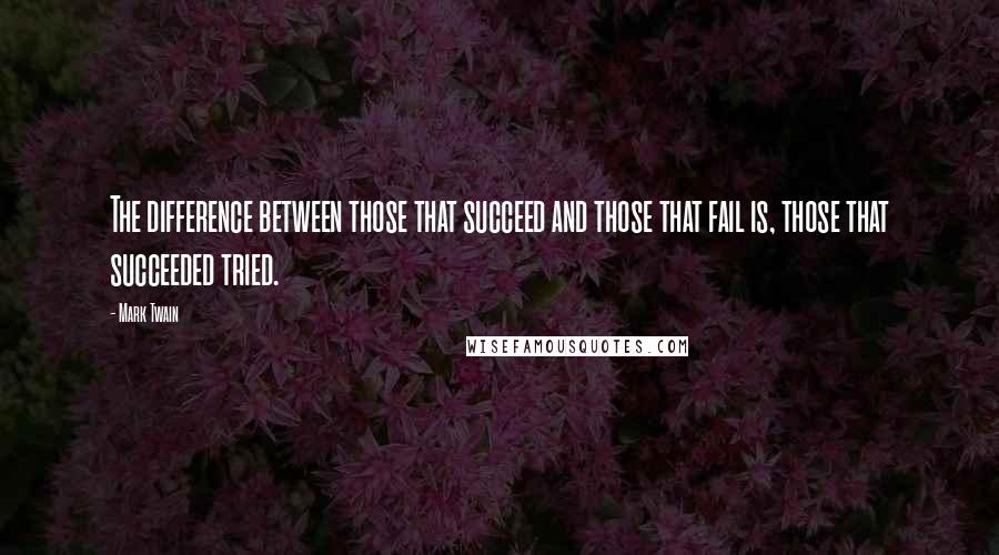 Mark Twain Quotes: The difference between those that succeed and those that fail is, those that succeeded tried.