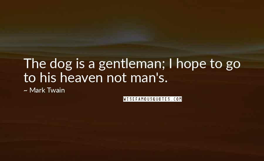 Mark Twain Quotes: The dog is a gentleman; I hope to go to his heaven not man's.