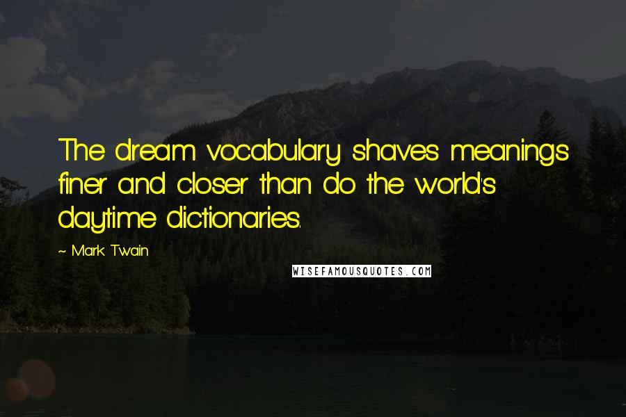 Mark Twain Quotes: The dream vocabulary shaves meanings finer and closer than do the world's daytime dictionaries.