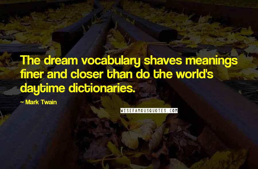 Mark Twain Quotes: The dream vocabulary shaves meanings finer and closer than do the world's daytime dictionaries.