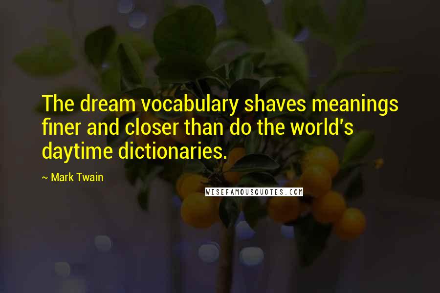 Mark Twain Quotes: The dream vocabulary shaves meanings finer and closer than do the world's daytime dictionaries.