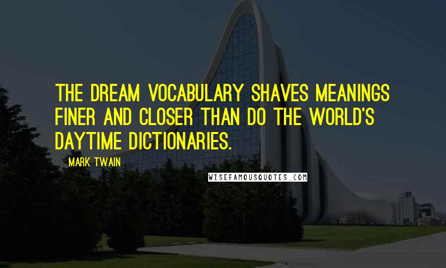 Mark Twain Quotes: The dream vocabulary shaves meanings finer and closer than do the world's daytime dictionaries.