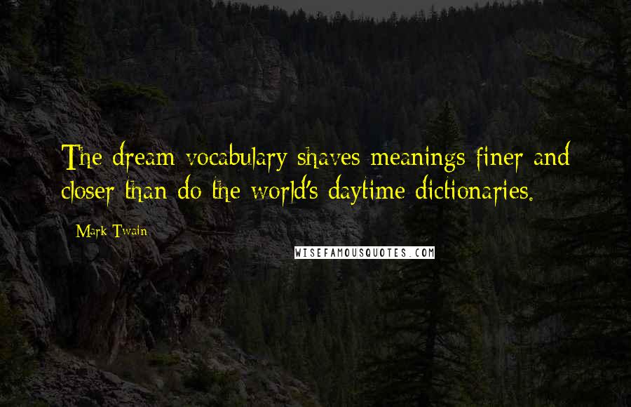 Mark Twain Quotes: The dream vocabulary shaves meanings finer and closer than do the world's daytime dictionaries.