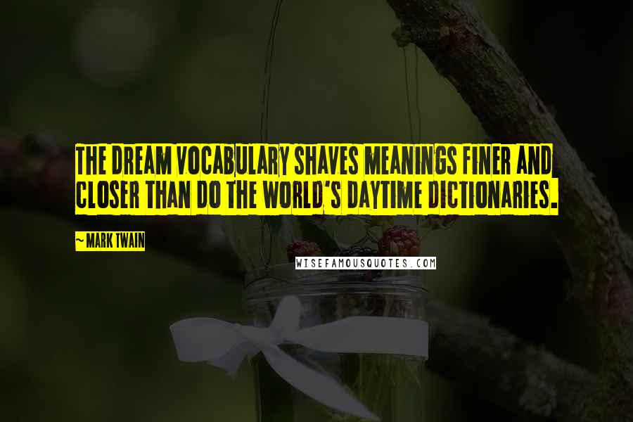 Mark Twain Quotes: The dream vocabulary shaves meanings finer and closer than do the world's daytime dictionaries.